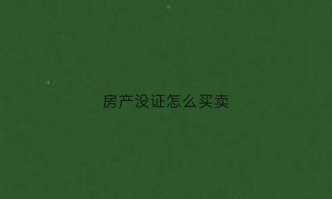 房产没证怎么买卖(对于没有房产证的房子怎么买卖才能合法)