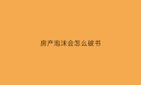 房产泡沫会怎么破书(房产泡沫破灭后钱更值钱了吗)