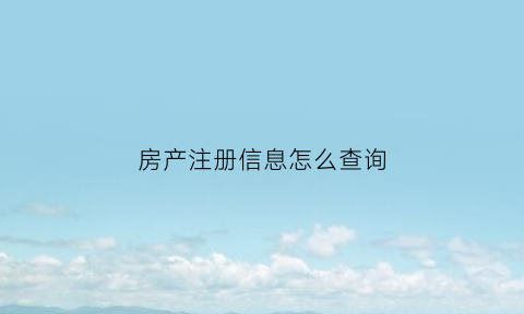 房产注册信息怎么查询(房产注册信息怎么查询的)