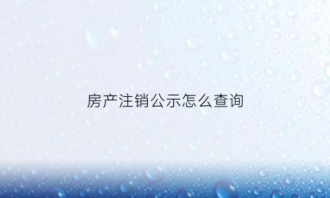房产注销公示怎么查询(房产注销公示怎么查询结果)