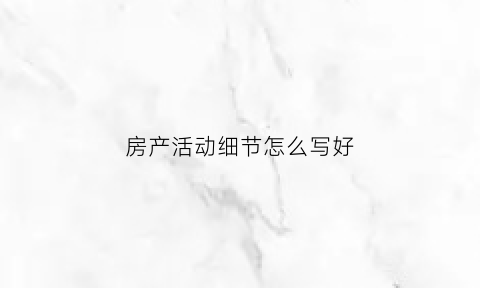 房产活动细节怎么写好(房产活动总结范文)