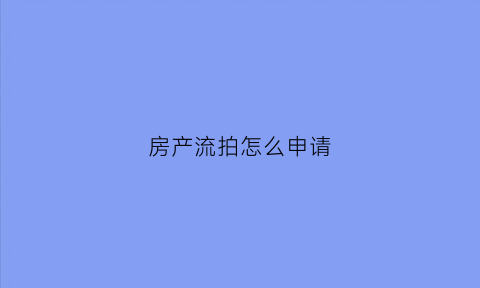房产流拍怎么申请(房产流拍是什么意思)