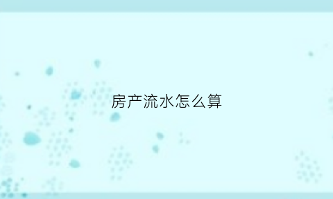 房产流水怎么算(房产流水号)