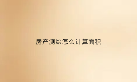 房产测绘怎么计算面积(房产测绘多少费多少钱一平方)