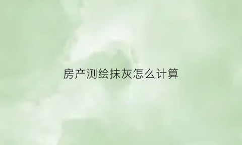房产测绘抹灰怎么计算(房产测绘墙体面积怎么算)