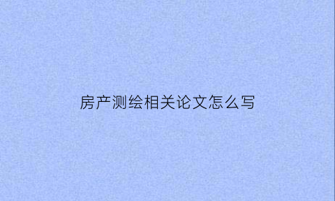 房产测绘相关论文怎么写