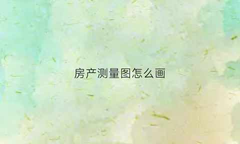 房产测量图怎么画(房产测绘画图)