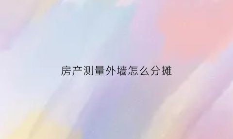 房产测量外墙怎么分摊(测量外墙面积怎么算)