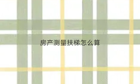 房产测量扶梯怎么算(房子扶梯)
