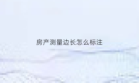 房产测量边长怎么标注(房产测量房子的标准)