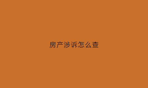 房产涉诉怎么查(房屋是否有纠纷哪里可以免费查询)