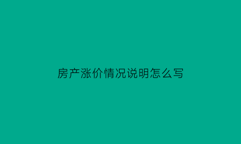 房产涨价情况说明怎么写(房产涨价通知范文)