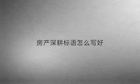 房产深耕标语怎么写好(区域深耕房企)