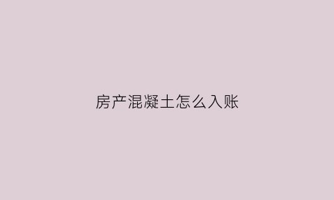 房产混凝土怎么入账(混凝土款计入什么科目)