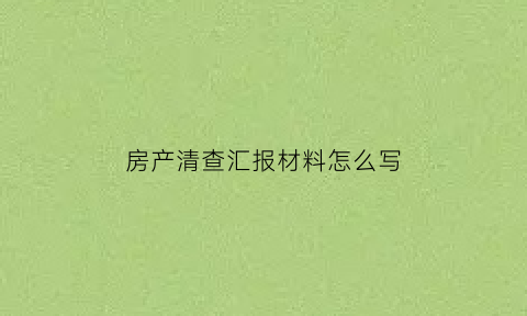 房产清查汇报材料怎么写