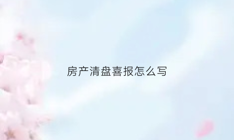 房产清盘喜报怎么写(房地产清盘优惠宣传语)