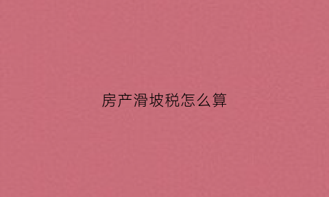 房产滑坡税怎么算(什么叫滑坡房)