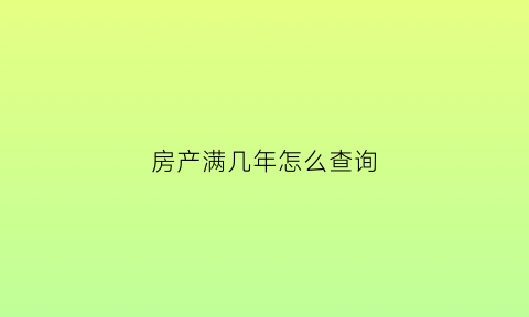 房产满几年怎么查询(怎么查询房屋满几年)