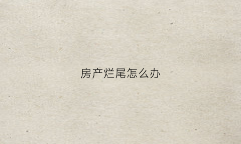 房产烂尾怎么办