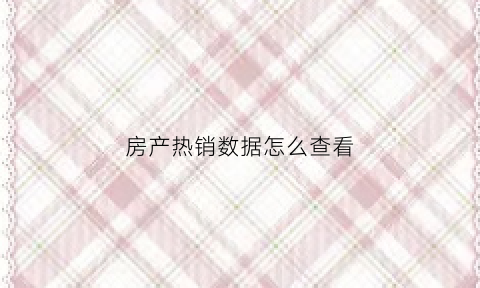 房产热销数据怎么查看