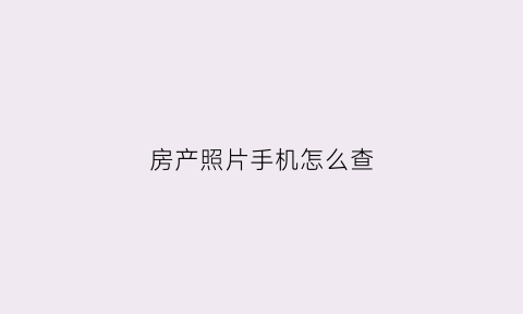 房产照片手机怎么查