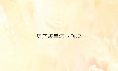 房产爆单怎么解决