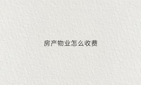 房产物业怎么收费(房屋物业费怎么算)