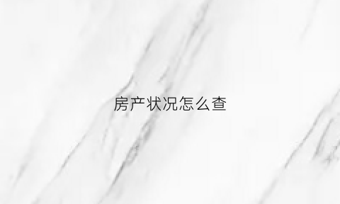 房产状况怎么查(房产情况在哪里查询)