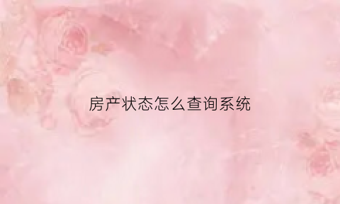 房产状态怎么查询系统(查询房产状态如何查询)
