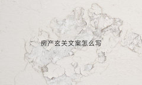 房产玄关文案怎么写(房地产玄关说辞)
