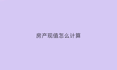 房产现值怎么计算(房屋原值和房屋现值的差值)