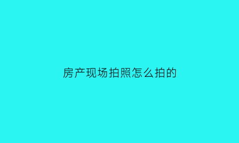 房产现场拍照怎么拍的