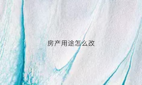 房产用途怎么改(房产证用途更改)