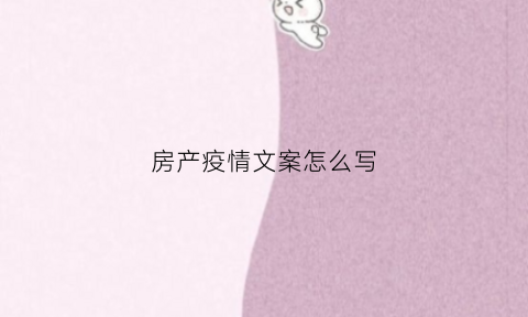 房产疫情文案怎么写(疫情期间房地产广告语)