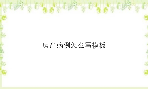 房产病例怎么写模板(房产病最好的办法是什么)