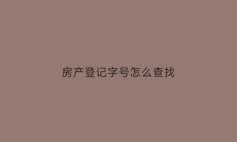 房产登记字号怎么查找(房产登记字号什么意思)