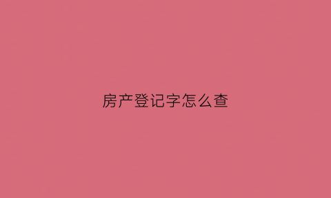 房产登记字怎么查(房产登记记号在哪看)