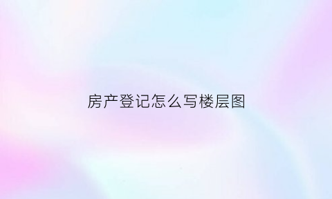 房产登记怎么写楼层图