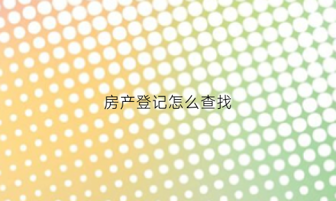 房产登记怎么查找(房产登记怎么查找房产证)
