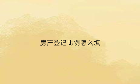 房产登记比例怎么填(房产登记比例填写照片)