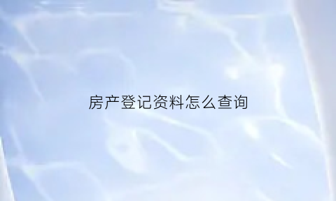 房产登记资料怎么查询(房屋登记资料查询办法)