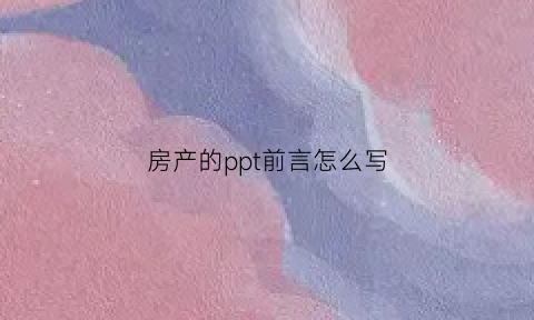 房产的ppt前言怎么写(房产的ppt前言怎么写范文)