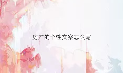 房产的个性文案怎么写