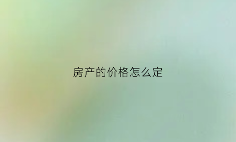 房产的价格怎么定(房产定价根据什么定价的)