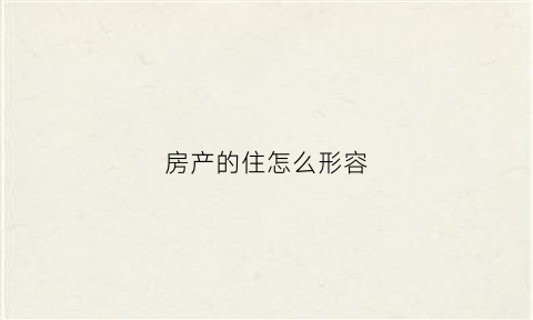 房产的住怎么形容(房子的形容)
