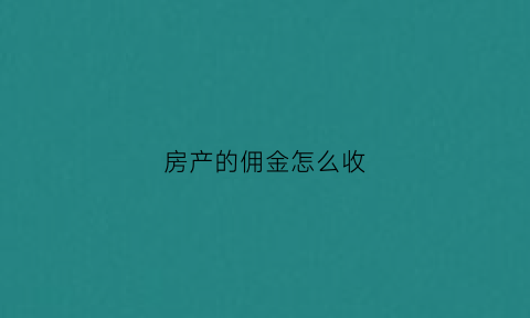 房产的佣金怎么收(房产的佣金怎么收取)
