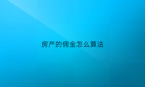 房产的佣金怎么算法(房产佣金是什么)
