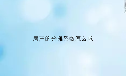 房产的分摊系数怎么求(房产的分摊系数怎么求的)