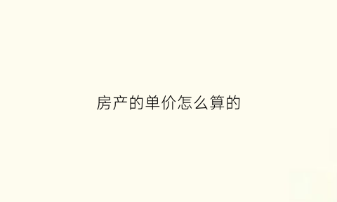 房产的单价怎么算的(房屋单价怎么算的)