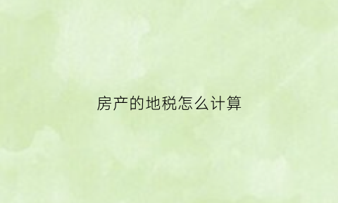 房产的地税怎么计算(房产地税怎么收费标准)